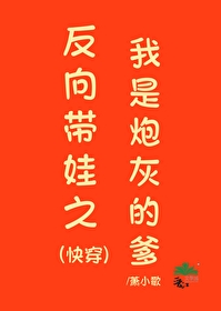Bìa truyện Phản Hướng Đái Oa Chi Ngã Thị Pháo Hôi Đích Đa Khoái Xuyên (反向带娃之我是炮灰的爹(快穿))