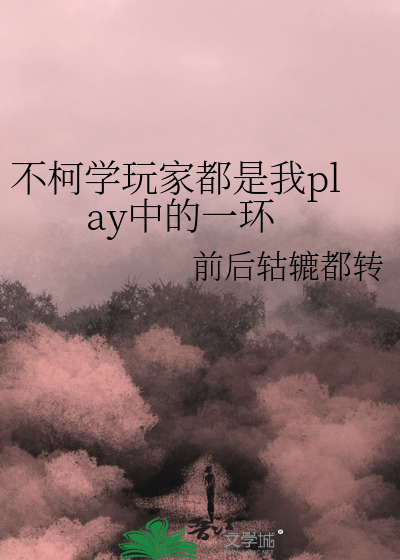 Bìa truyện Bất Kha Học Ngoạn Gia Đô Thị Ngã Play Trung Đích Nhất Hoàn (不柯学玩家都是我play中的一环)