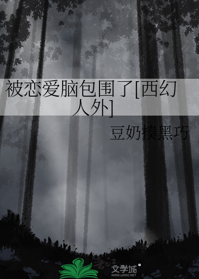 Bìa truyện Bị Luyến Ái Não Bao Vi Liễu Tây Huyễn Nhân Ngoại (被恋爱脑包围了[西幻人外])