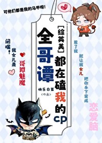 Bìa truyện Tống Anh Mĩ Toàn Ca Đàm Đô Tại Khái Ngã Cp ([综英美]全哥谭都在磕我cp)