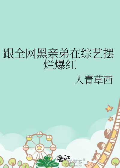Bìa truyện Cân Toàn Võng Hắc Thân Đệ Tại Tống Nghệ Bãi Lạn Bạo Hồng (跟全网黑亲弟在综艺摆烂爆红)