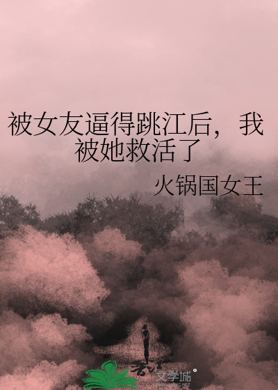 Bìa truyện Bị Nữ Hữu Bức Đắc Khiêu Giang Hậu Ngã Bị Tha Cứu Hoạt Liễu (被女友逼得跳江后，我被她救活了)