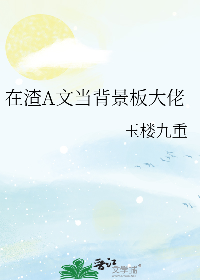 Bìa truyện Tại Tra A Văn Đương Bối Cảnh Bản Đại Lão (在渣A文当背景板大佬)