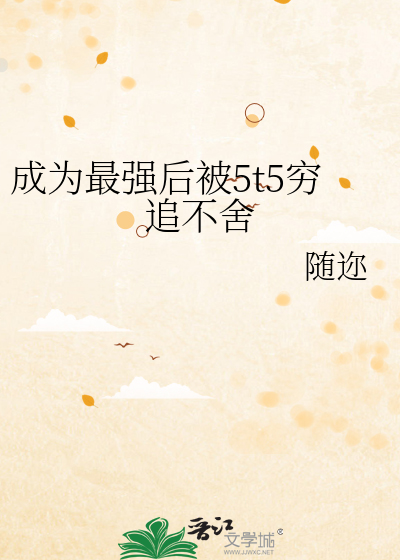 Bìa truyện Thành Vi Tối Cường Hậu Bị 5t5 Cùng Truy Bất Xá (成为最强后被5t5穷追不舍)