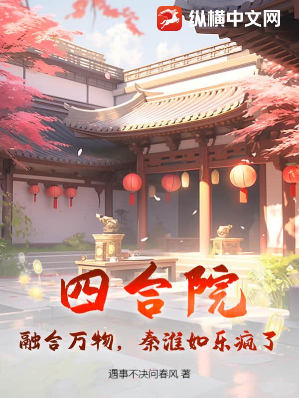 Bìa truyện Tứ Hợp Viện Dung Hợp Vạn Vật Tần Hoài Như Nhạc Phong Liễu (四合院：融合万物，秦淮如乐疯了！)