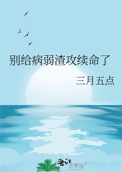 Bìa truyện Biệt Cấp Bệnh Nhược Tra Công Tự Mệnh Liễu (别给病弱渣攻续命了)