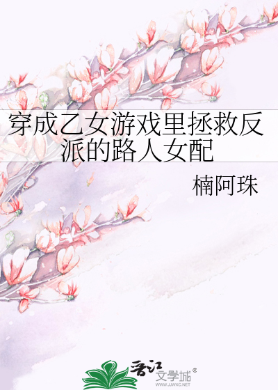 Bìa truyện Xuyên Thành Ất Nữ Du Hí Lí Chửng Cứu Phản Phái Đích Lộ Nhân Nữ Phối (穿成乙女游戏里拯救反派的路人女配)