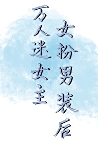 Bìa truyện Vạn Nhân Mê Nữ Chủ Nữ Phẫn Nam Trang Hậu (万人迷女主女扮男装后)