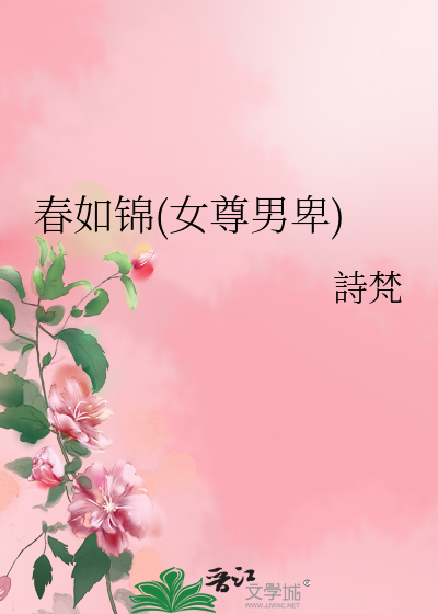 Bìa truyện Xuân Như Cẩm Nữ Tôn Nam Ti (春如锦(女尊男卑))