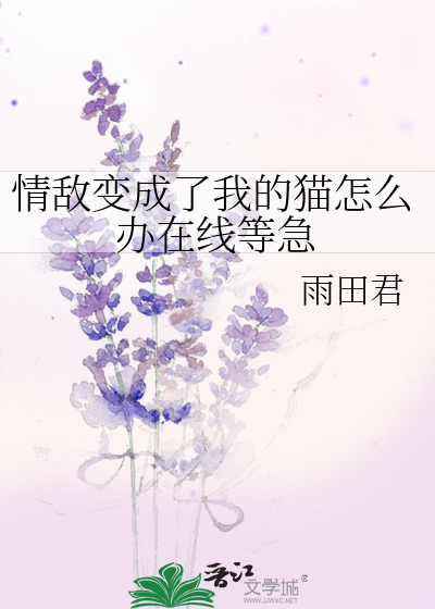 Bìa truyện Tình Địch Biến Thành Liễu Ngã Đích Miêu Chẩm Yêu Bạn Tại Tuyến Đẳng Cấp (情敌变成了我的猫怎么办在线等急)