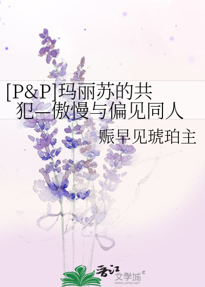 Bìa truyện P P Mã Lệ Tô Đích Cộng Phạm Ngạo Mạn Dữ Thiên Kiến Đồng Nhân ([P&P]玛丽苏的共犯—傲慢与偏见同人)