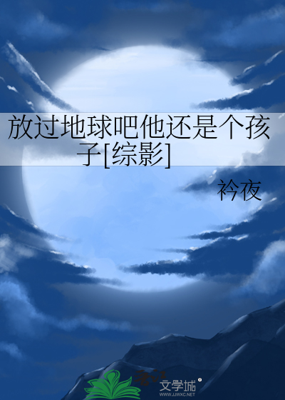 Bìa truyện Phóng Quá Địa Cầu Ba Tha Hoàn Thị Cá Hài Tử Tống Ảnh (放过地球吧他还是个孩子[综影])