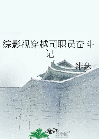 Bìa truyện Tống Ảnh Thị Xuyên Việt Tư Chức Viên Phấn Đấu Kí (综影视穿越司职员奋斗记)