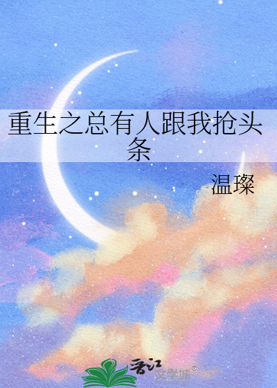 Bìa truyện Trọng Sinh Chi Tổng Hữu Nhân Cân Ngã Thưởng Đầu Điều (重生之总有人跟我抢头条)