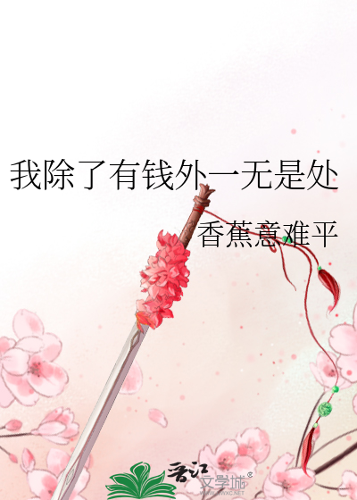 Bìa truyện Ngã Trừ Liễu Hữu Tiền Ngoại Nhất Vô Thị Xử (我除了有钱外一无是处)