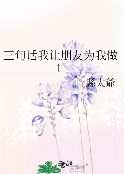 Bìa truyện Tam Cú Thoại Ngã Nhượng Bằng Hữu Vi Ngã Tố T (三句话我让朋友为我做t)