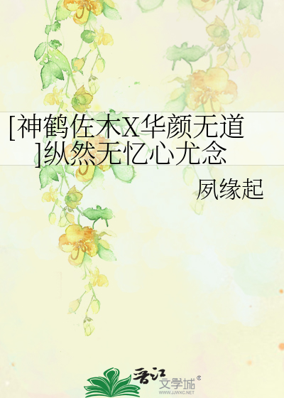 Bìa truyện Thần Hạc Tá Mộc X Hoa Nhan Vô Đạo Tung Nhiên Vô Ức Tâm Vưu Niệm ([神鹤佐木X华颜无道]纵然无忆心尤念)